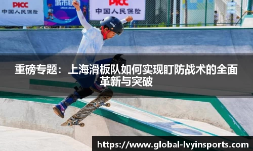 重磅专题：上海滑板队如何实现盯防战术的全面革新与突破