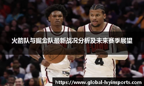火箭队与掘金队最新战况分析及未来赛季展望